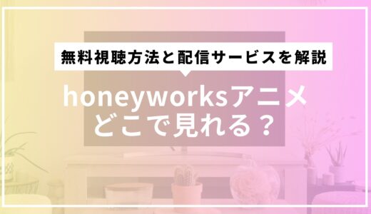 honeyworksアニメどこで見れる？無料視聴方法と配信サービスを解説